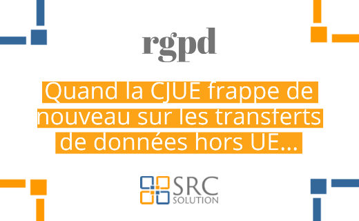 Quand la CJUE frappe de nouveau sur le transfert des données hors UE